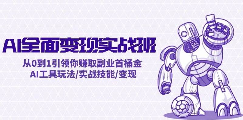 AI全面变现实操班：从0到1引领你赚取副业首桶金 AI工具玩法/实战技能/变现-云深网创社