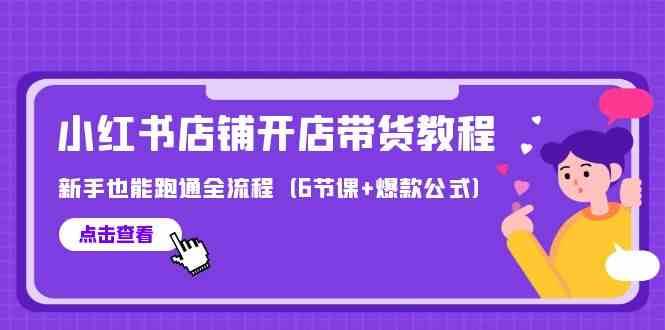 最新小红书店铺开店带货教程，新手也能跑通全流程（6节课+爆款公式）-云深网创社