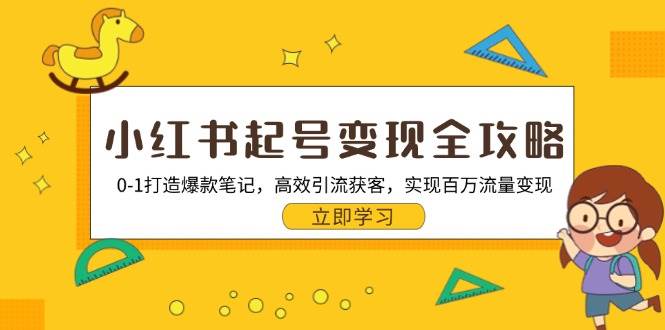 （13149期）小红书起号变现全攻略：0-1打造爆款笔记，高效引流获客，实现百万流量变现-云深网创社