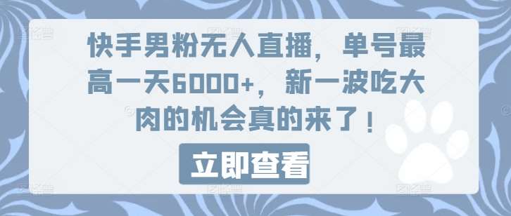 快手男粉无人直播，单号最高一天6000+，新一波吃大肉的机会真的来了-云深网创社