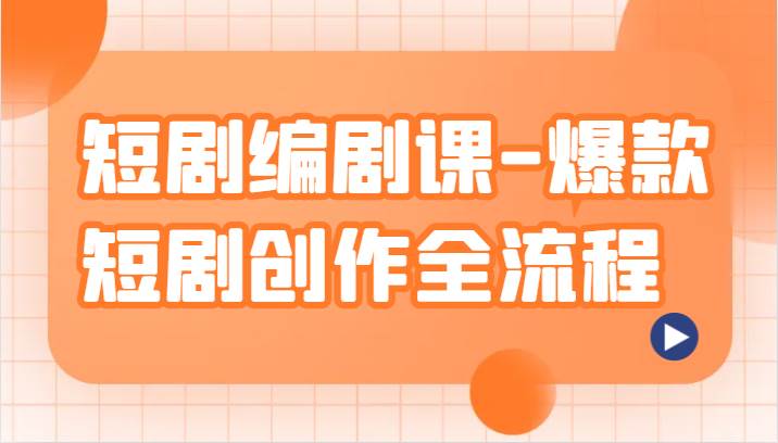 短剧编剧课-爆款短剧创作全流程，涵盖几乎所有短剧创作相关的知识和技巧-云深网创社