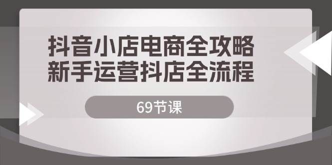 （12038期）抖音小店电商全攻略，新手运营抖店全流程（69节课）-云深网创社