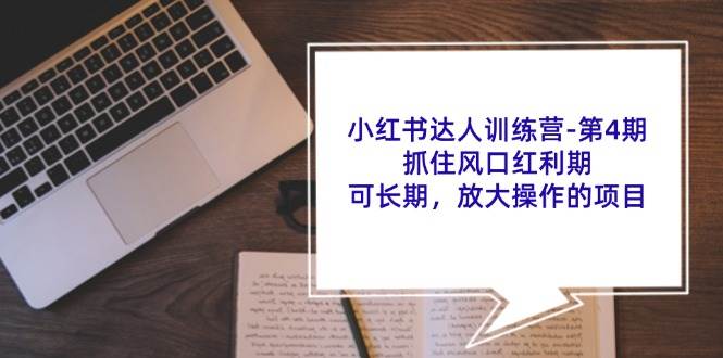 小红书达人训练营第4期：抓住风口红利期，可长期，放大操作的项目-云深网创社
