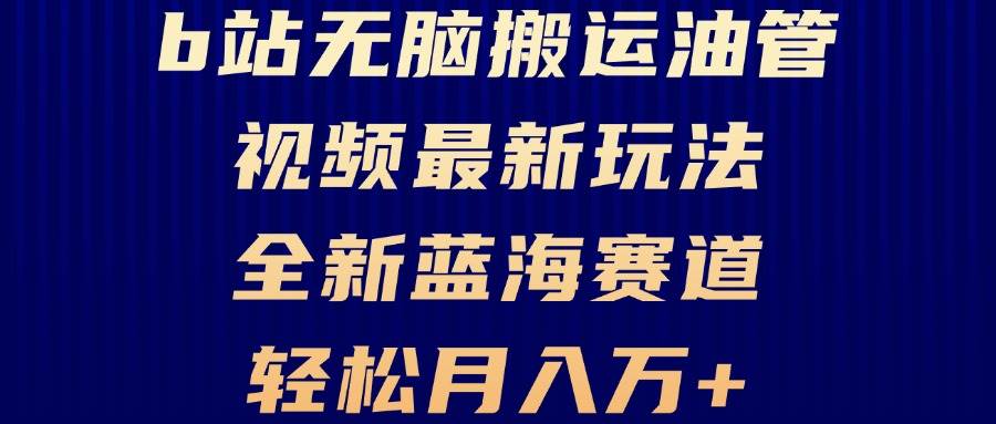 （13155期）B站无脑搬运油管视频最新玩法，轻松月入过万，小白轻松上手，全新蓝海赛道-云深网创社