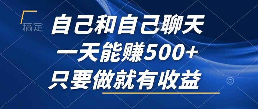 （12865期）自己和自己聊天，一天能赚500+，只要做就有收益，不可错过的风口项目！-云深网创社