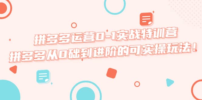 拼多多运营0-1实战特训营，拼多多从0础到进阶的可实操玩法-云深网创社