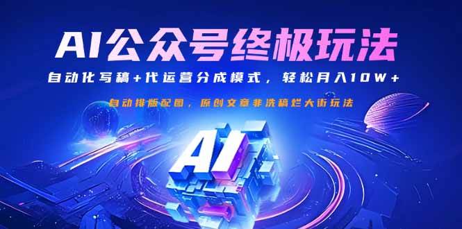 （14585期）公众号流量主终极玩法：自动化写稿+代运营分成模式，轻松月入10W+-云深网创社