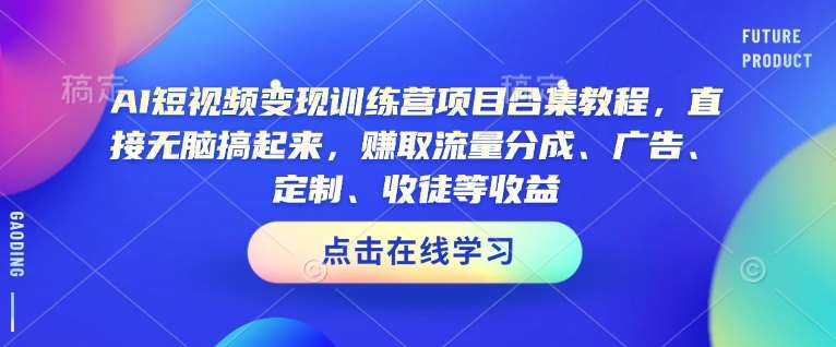 AI短视频变现训练营项目合集教程，直接无脑搞起来，赚取流量分成、广告、定制、收徒等收益-云深网创社