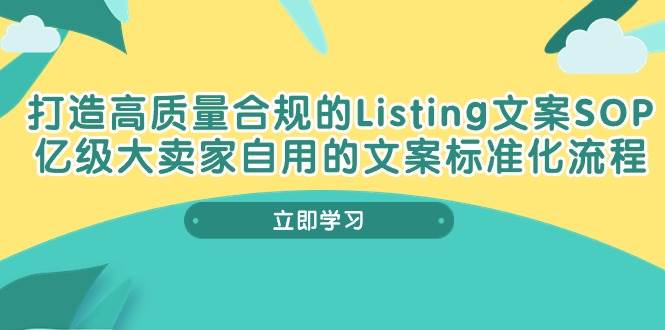 （10585期）打造高质量合规Listing文案SOP，亿级大卖家自用的文案标准化流程-云深网创社