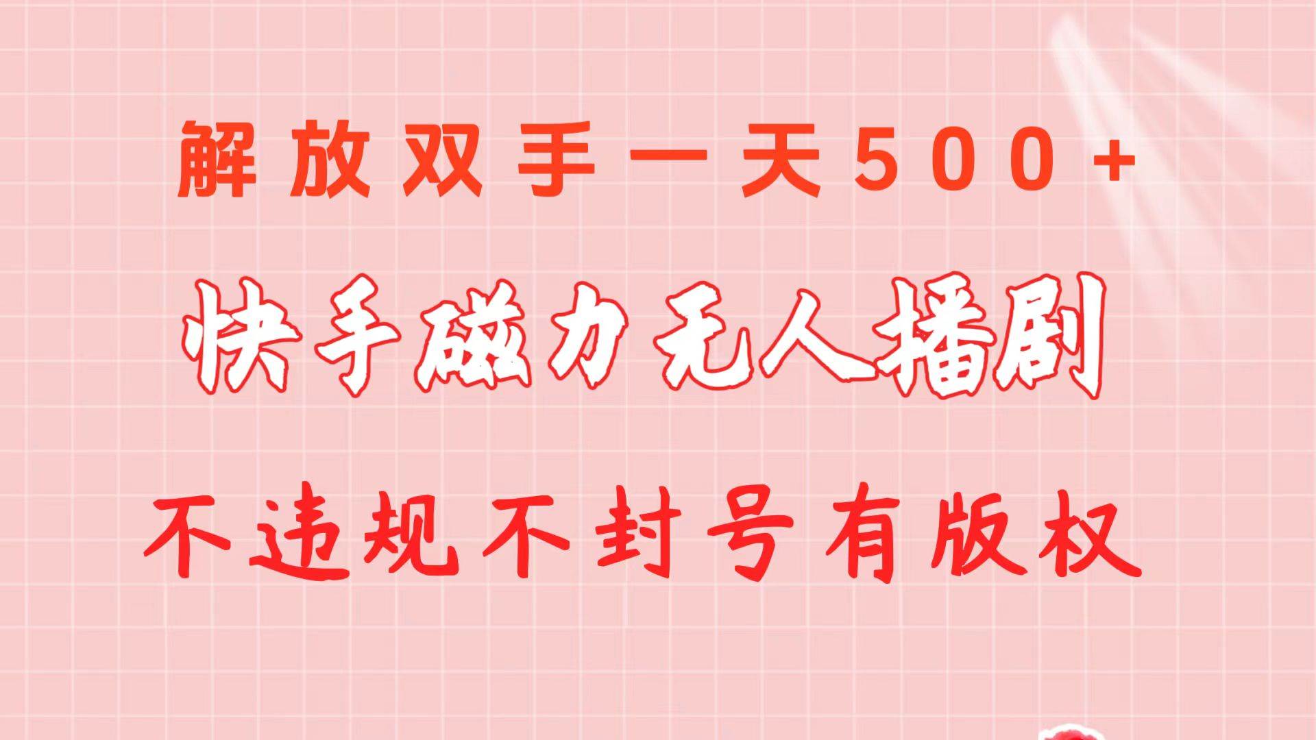 （10410期）快手磁力无人播剧玩法  一天500+  不违规不封号有版权-云深网创社