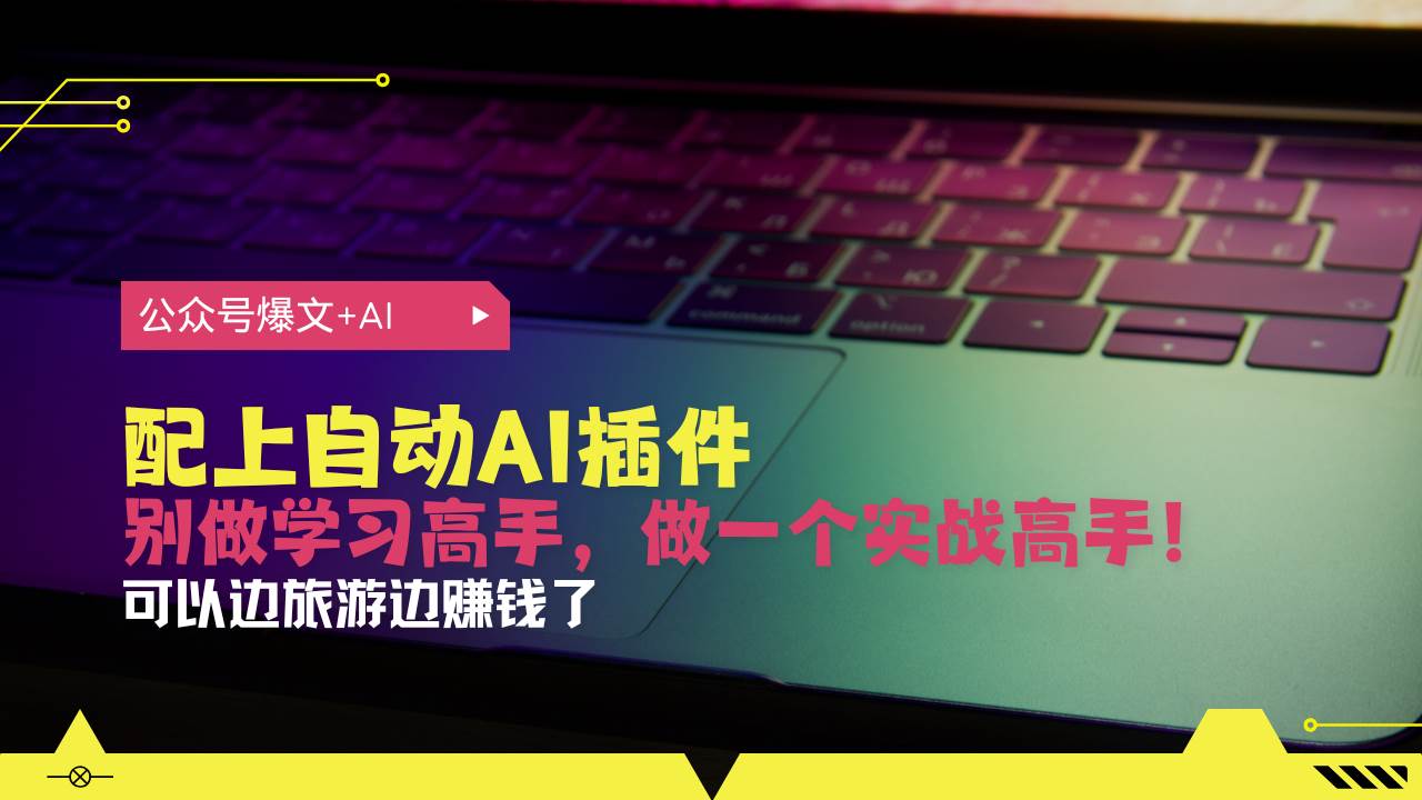 （13532期）公众号爆文配上自动AI插件，从注册到10W+，可以边旅游边赚钱了-云深网创社