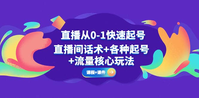 直播从0-1快速起号，直播间话术+各种起号+流量核心玩法(全套课程+课件)-云深网创社