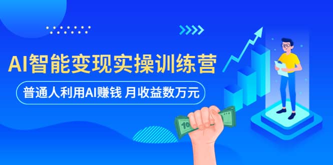 AI智能变现实操训练营：普通人利用AI赚钱 月收益数万元（全套课程+文档）-云深网创社