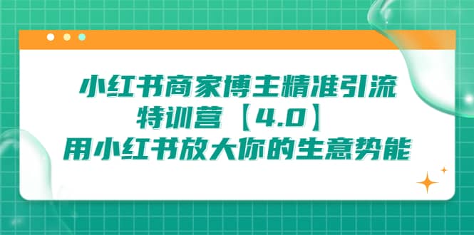 小红书商家 博主精准引流特训营【4.0】用小红书放大你的生意势能-云深网创社