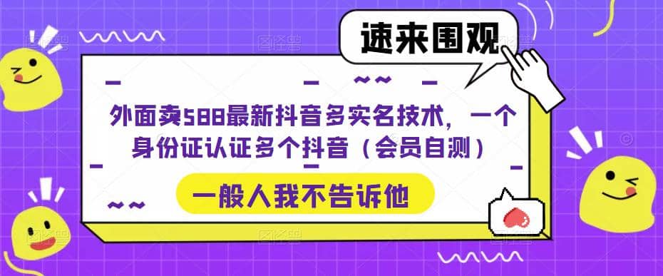 外面卖588最新抖音多实名技术，一个身份证认证多个抖音（会员自测）-云深网创社