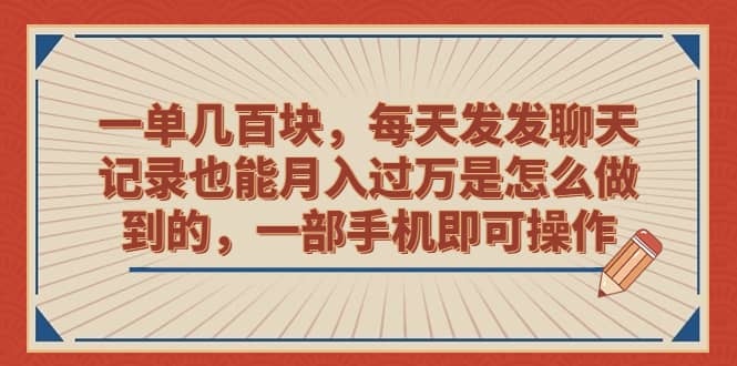 一单几百块，每天发发聊天记录也能月入过万是怎么做到的，一部手机即可操作-云深网创社
