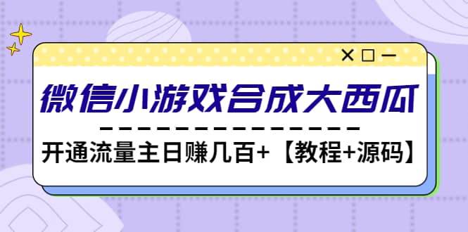 微信小游戏合成大西瓜【教程+源码】-云深网创社