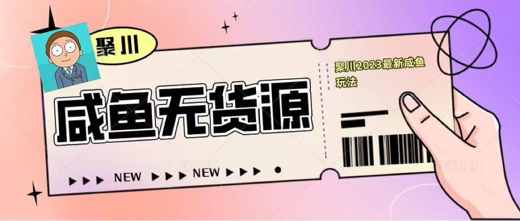 聚川2023闲鱼无货源最新经典玩法：基础认知+爆款闲鱼选品+快速找到货源-云深网创社