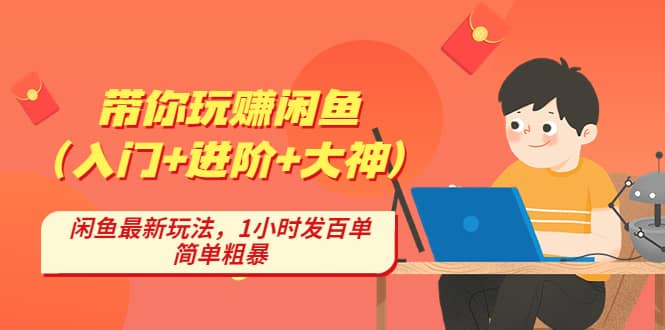 带你玩赚闲鱼（入门+进阶+大神），闲鱼最新玩法，1小时发百单，简单粗暴-云深网创社