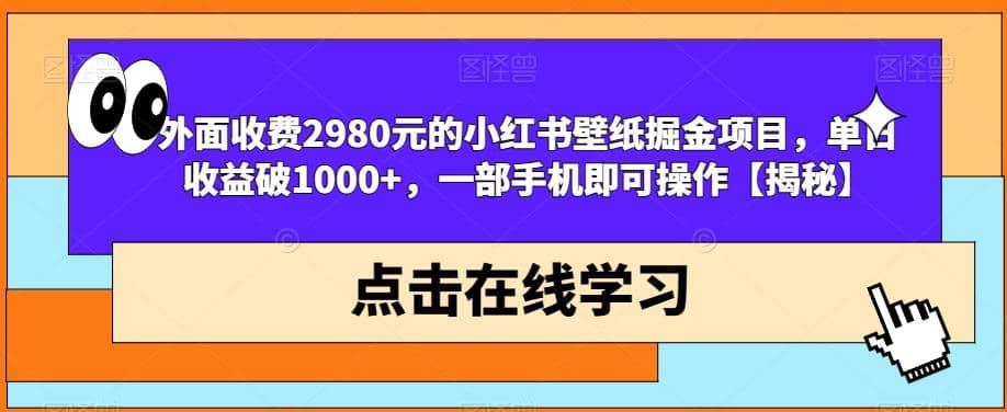 外面收费2980元的小红书壁纸掘金项目，单日收益破1000+，一部手机即可操作【揭秘】-云深网创社