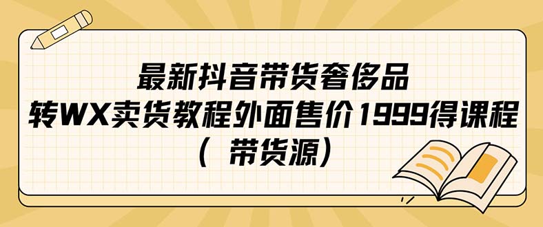 最新抖音奢侈品转微信卖货教程外面售价1999的课程（带货源）-云深网创社