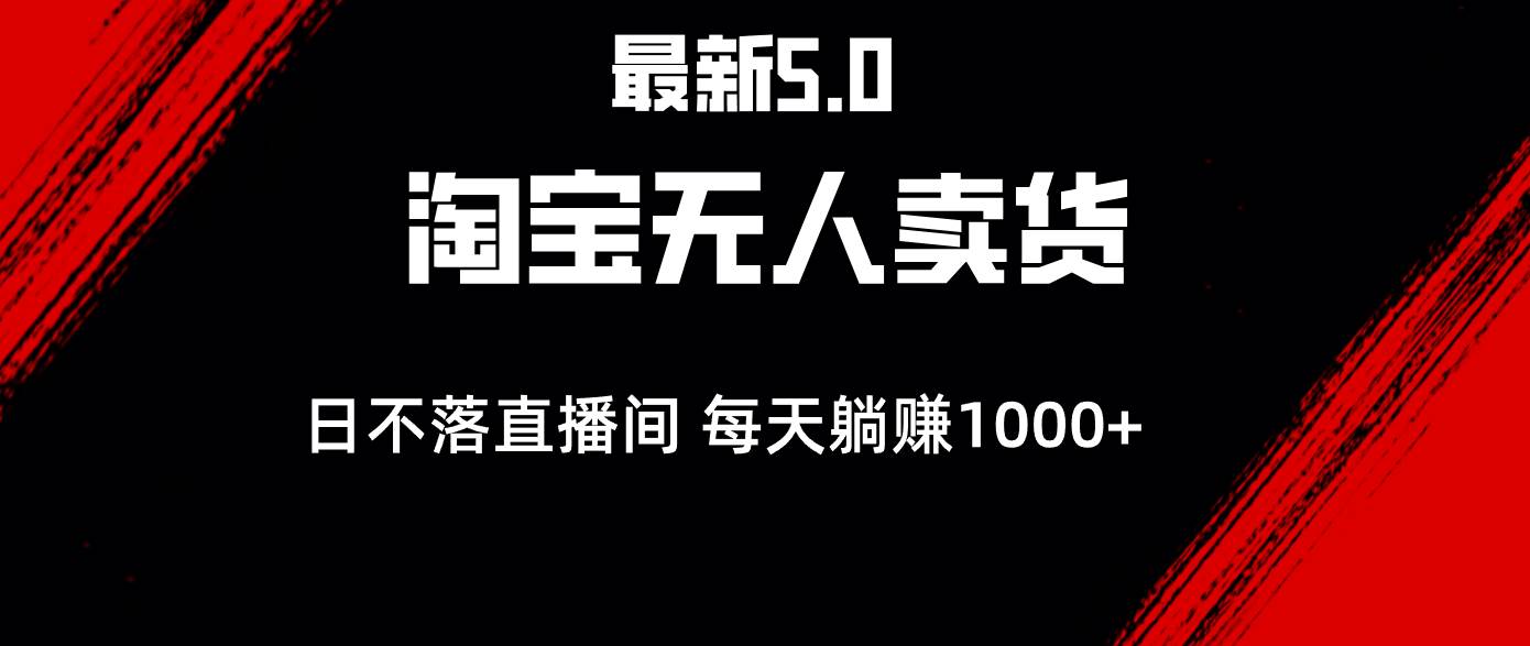 （12876期）最新淘宝无人卖货5.0，简单无脑，打造日不落直播间，日躺赚1000+-云深网创社