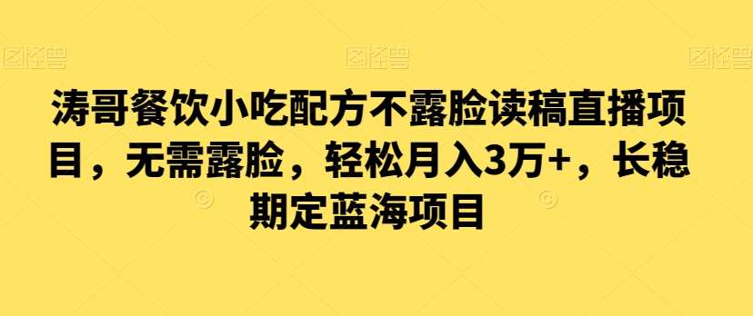 涛哥餐饮小吃配方不露脸读稿直播项目，无‮露需‬脸，‮松轻‬月入3万+，​长‮稳期‬定‮海蓝‬项目-云深网创社