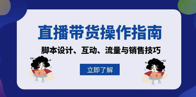 直播带货操作指南：脚本设计、互动、流量与销售技巧-云深网创社
