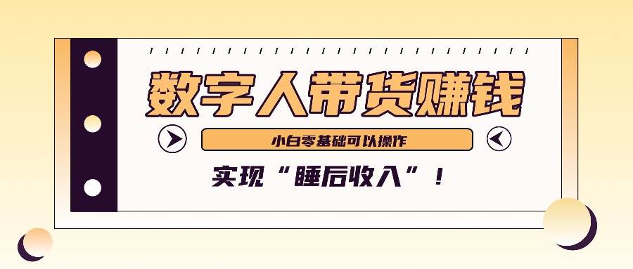 数字人带货2个月赚了6万多，做短视频带货，新手一样可以实现“睡后收入”！-云深网创社