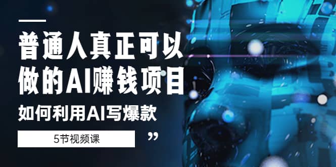 普通人真正可以做的AI赚钱项目-如何利用AI写爆款（5节视频课）-云深网创社