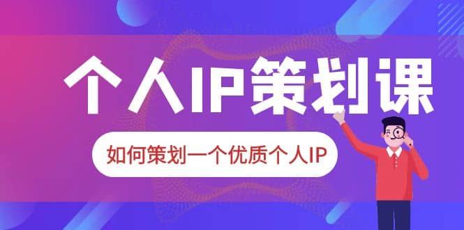 2023普通人都能起飞的个人IP策划课，如何策划一个优质个人IP-云深网创社