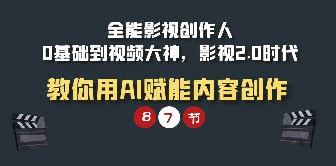 （9543期）全能-影视 创作人，0基础到视频大神，影视2.0时代，教你用AI赋能内容创作-云深网创社