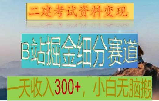 B站掘金细分赛道，二建考试资料变现，一天收入300+，操作简单，纯小白也能轻松上手-云深网创社