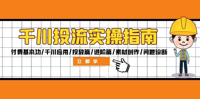 （12795期）千川投流实操指南：付费基本功/千川应用/投放篇/进阶篇/素材创作/问题诊断-云深网创社