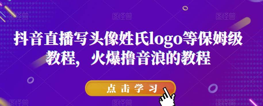抖音直播写头像姓氏logo等保姆级教程，火爆撸音浪教程【揭秘】-云深网创社