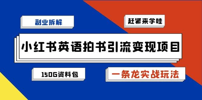 副业拆解：小红书英语拍书引流变现项目【一条龙实战玩法+150G资料包】-云深网创社