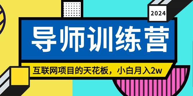 （8618期）《导师训练营》互联网项目的天花板，小白月入2w-云深网创社