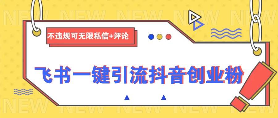 飞书一键引流抖音创业粉，不违规可 无限私信+评论-云深网创社