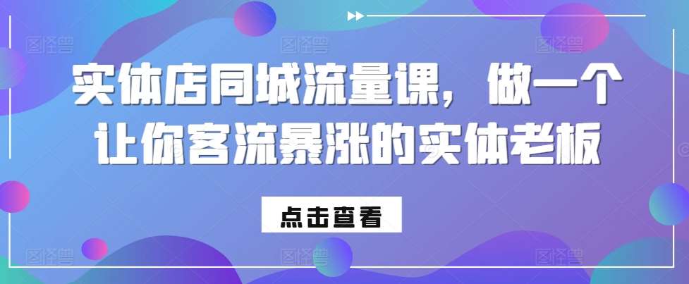实体店同城流量课，做一个让你客流暴涨的实体老板-云深网创社