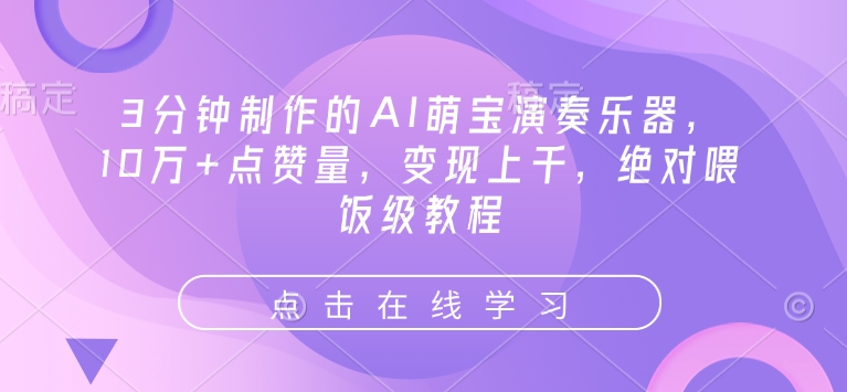 3分钟制作的AI萌宝演奏乐器，10万+点赞量，变现上千，绝对喂饭级教程-云深网创社