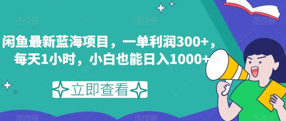 闲鱼最新蓝海项目，一单利润300+，每天1小时，小白也能日入1000+【揭秘】-云深网创社