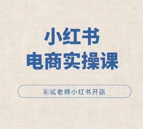 小红薯电商实操课，小红书开店实操必学课-云深网创社
