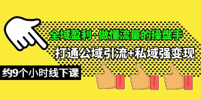 （10045期）全域盈利·做懂流量的操盘手，打通公域引流+私域强变现，约9个小时线下课-云深网创社