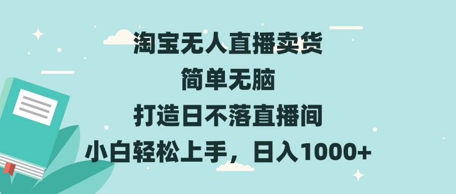 （13502期）淘宝无人直播卖货 简单无脑 打造日不落直播间 小白轻松上手，日入1000+-云深网创社