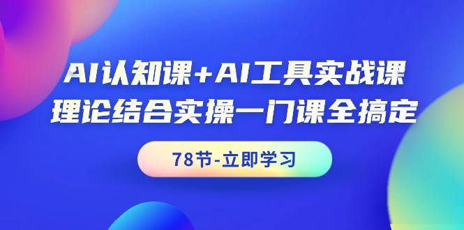 （9475期）AI认知课+AI工具实战课，理论结合实操一门课全搞定（78节课）-云深网创社