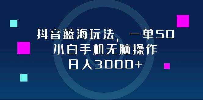 （12807期）抖音蓝海玩法，一单50，小白手机无脑操作，日入3000+-云深网创社