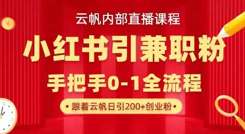 云帆内部直播课，小红书引流兼职粉教程，日引500+月变现过W-云深网创社