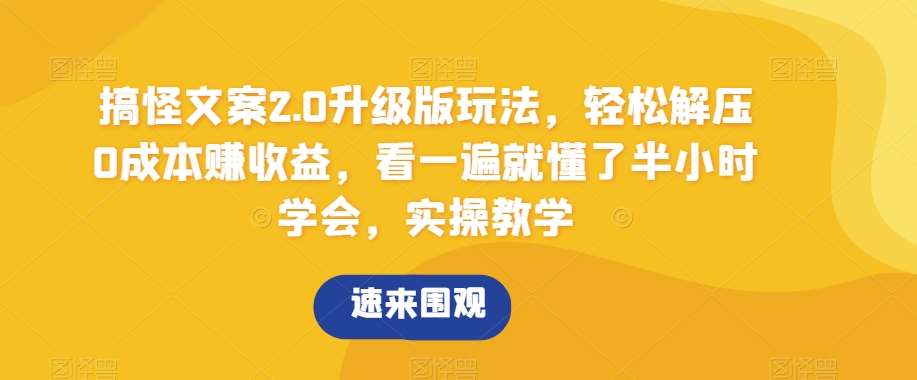 搞怪文案2.0升级版玩法，轻松解压0成本赚收益，看一遍就懂了半小时学会，实操教学【揭秘】-云深网创社