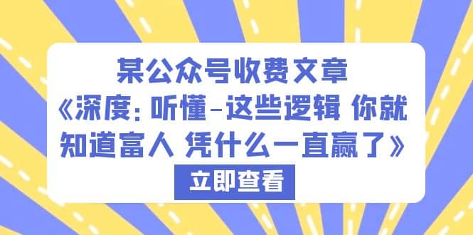 某公众号收费文章《深度：听懂-这些逻辑 你就知道富人 凭什么一直赢了》-云深网创社