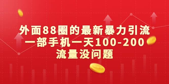 外面88圈的最新暴力引流，一部手机一天100-200流量没问题-云深网创社